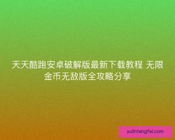 天天酷跑安卓破解版最新下载教程 无限金币无敌版全攻略分享