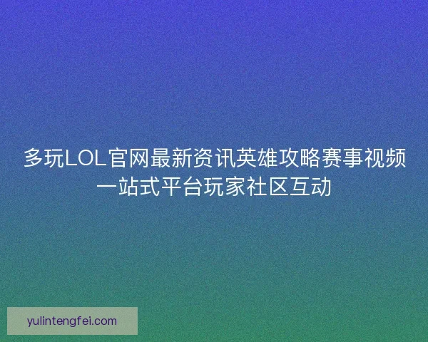 多玩LOL官网最新资讯英雄攻略赛事视频一站式平台玩家社区互动 多玩LOL官网最新资讯英雄攻略赛事视频一站式平台玩家社区互动