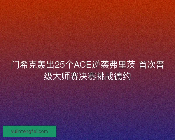 门希克轰出25个ACE逆袭弗里茨 首次晋级大师赛决赛挑战德约 门希克轰出25个ACE逆袭弗里茨 首次晋级大师赛决赛挑战德约