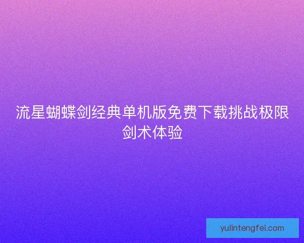 流星蝴蝶剑经典单机版免费下载挑战极限剑术体验 流星蝴蝶剑经典单机版免费下载挑战极限剑术体验
